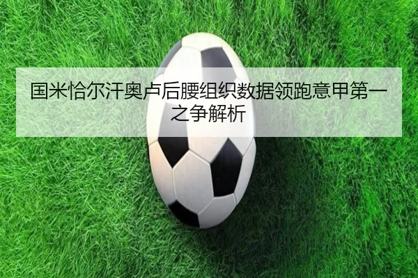 国米恰尔汗奥卢后腰组织数据领跑意甲第一之争解析