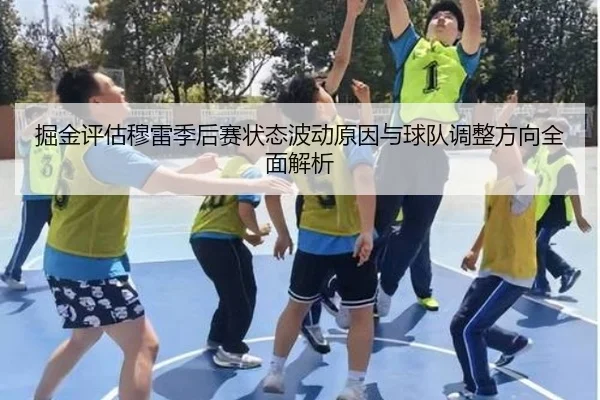 掘金评估穆雷季后赛状态波动原因与球队调整方向全面解析